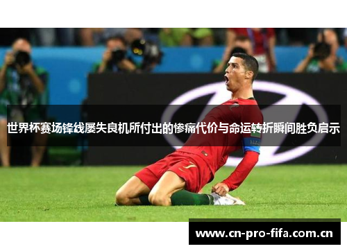 世界杯赛场锋线屡失良机所付出的惨痛代价与命运转折瞬间胜负启示