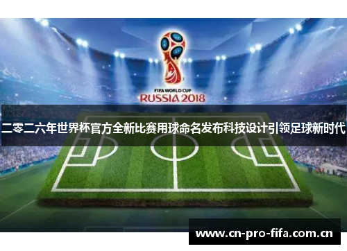 二零二六年世界杯官方全新比赛用球命名发布科技设计引领足球新时代