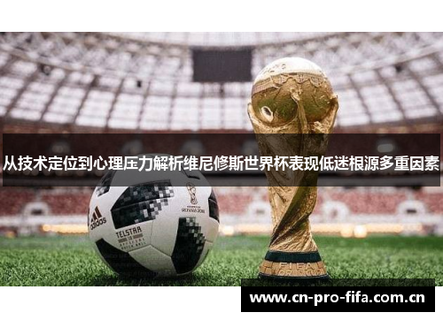 从技术定位到心理压力解析维尼修斯世界杯表现低迷根源多重因素