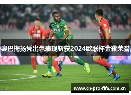 奥巴梅扬凭出色表现斩获2024欧联杯金靴荣誉
